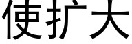 使扩大 (黑体矢量字库)