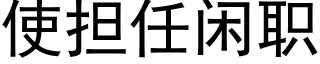 使擔任閑職 (黑體矢量字庫)