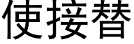 使接替 (黑體矢量字庫)