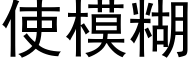 使模糊 (黑體矢量字庫)