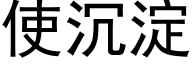 使沉澱 (黑體矢量字庫)