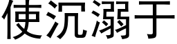 使沉溺于 (黑體矢量字庫)