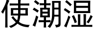 使潮湿 (黑体矢量字库)