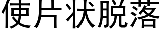 使片狀脫落 (黑體矢量字庫)