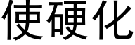 使硬化 (黑体矢量字库)