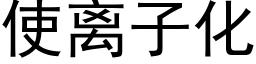 使离子化 (黑体矢量字库)