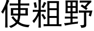 使粗野 (黑體矢量字庫)