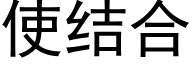 使結合 (黑體矢量字庫)