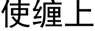 使纏上 (黑體矢量字庫)