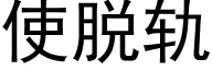 使脫軌 (黑體矢量字庫)