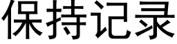 保持記錄 (黑體矢量字庫)