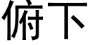 俯下 (黑體矢量字庫)