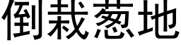 倒栽蔥地 (黑體矢量字庫)