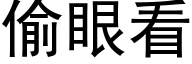 偷眼看 (黑體矢量字庫)