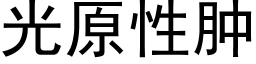 光原性腫 (黑體矢量字庫)