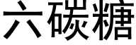 六碳糖 (黑體矢量字庫)