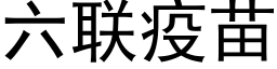 六聯疫苗 (黑體矢量字庫)