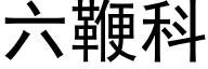 六鞭科 (黑體矢量字庫)