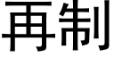 再制 (黑體矢量字庫)