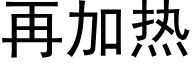 再加熱 (黑體矢量字庫)