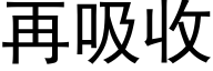 再吸收 (黑体矢量字库)