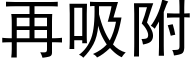 再吸附 (黑體矢量字庫)