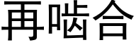 再齧合 (黑體矢量字庫)