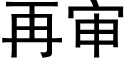 再審 (黑體矢量字庫)