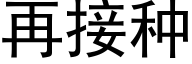 再接種 (黑體矢量字庫)