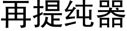 再提纯器 (黑体矢量字库)