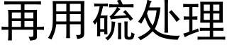 再用硫处理 (黑体矢量字库)