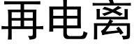 再電離 (黑體矢量字庫)