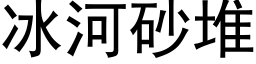 冰河砂堆 (黑体矢量字库)