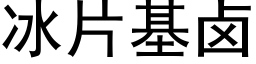 冰片基卤 (黑体矢量字库)