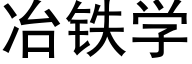 冶鐵學 (黑體矢量字庫)