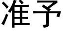 准予 (黑体矢量字库)