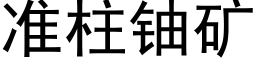 准柱铀矿 (黑体矢量字库)