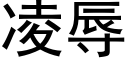 淩辱 (黑體矢量字庫)