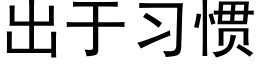 出于习惯 (黑体矢量字库)