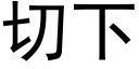 切下 (黑体矢量字库)