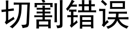 切割错误 (黑体矢量字库)