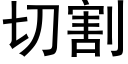 切割 (黑体矢量字库)