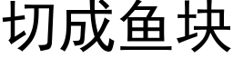 切成魚塊 (黑體矢量字庫)