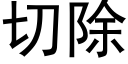 切除 (黑體矢量字庫)