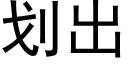 划出 (黑体矢量字库)