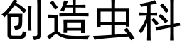 創造蟲科 (黑體矢量字庫)