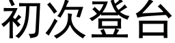 初次登台 (黑體矢量字庫)