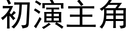 初演主角 (黑體矢量字庫)