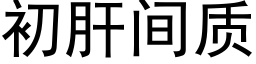 初肝間質 (黑體矢量字庫)