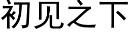 初見之下 (黑體矢量字庫)